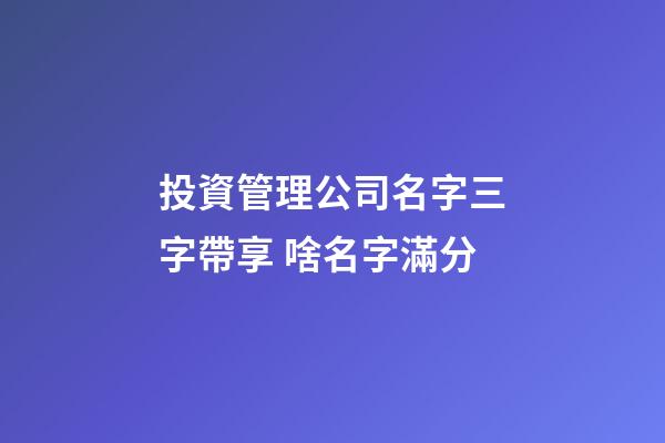 投資管理公司名字三字帶享 啥名字滿分-第1張-公司起名-玄機派